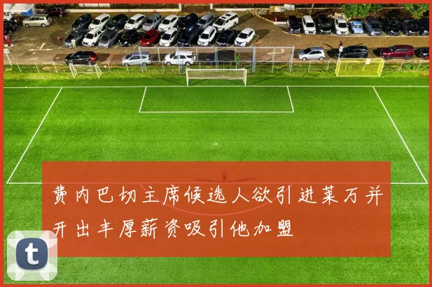 费内巴切主席候选人欲引进莱万并开出丰厚薪资吸引他加盟
