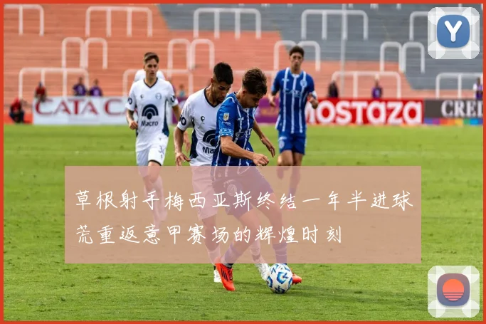 草根射手梅西亚斯终结一年半进球荒重返意甲赛场的辉煌时刻