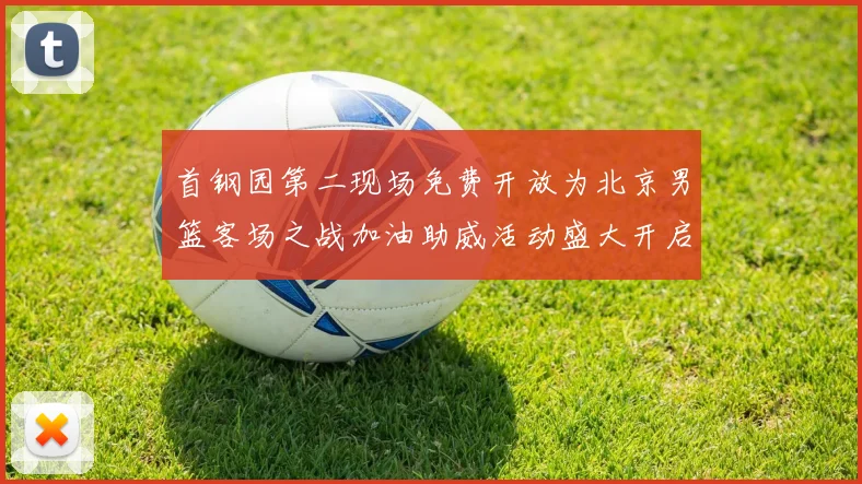 首钢园第二现场免费开放为北京男篮客场之战加油助威活动盛大开启