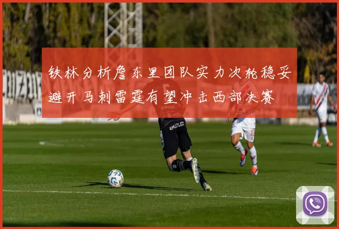 铁林分析詹东里团队实力次轮稳妥避开马刺雷霆有望冲击西部决赛