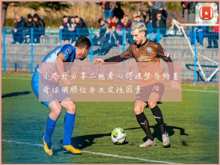 小乔丹分享二轮秀心得追梦与约基奇证明顺位非决定性因素
