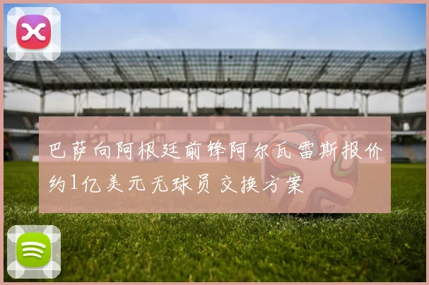 巴萨向阿根廷前锋阿尔瓦雷斯报价约1亿美元无球员交换方案