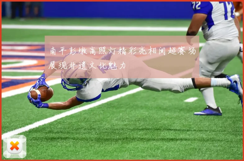 南平彭墩高照灯精彩亮相闽超赛场展现非遗文化魅力