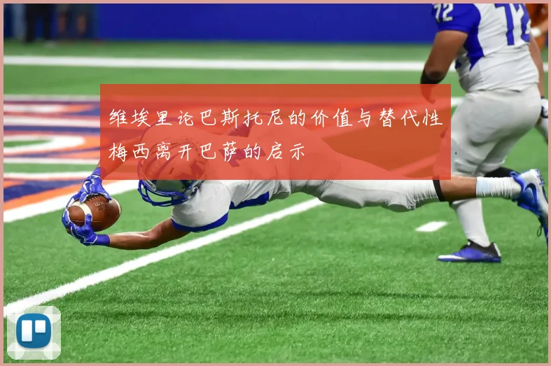 维埃里论巴斯托尼的价值与替代性梅西离开巴萨的启示
