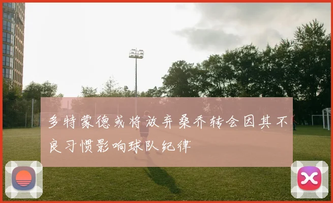 多特蒙德或将放弃桑乔转会因其不良习惯影响球队纪律