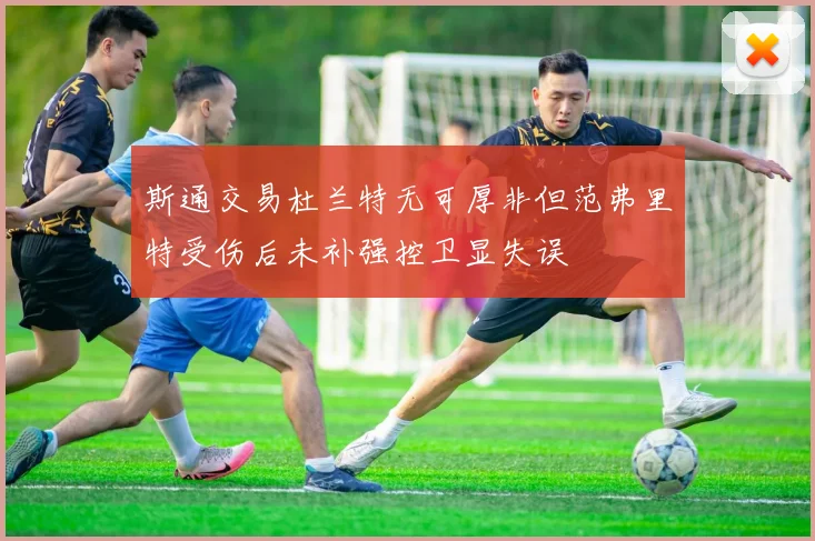 斯通交易杜兰特无可厚非但范弗里特受伤后未补强控卫显失误