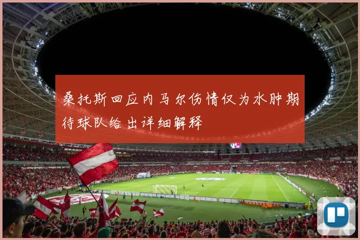桑托斯回应内马尔伤情仅为水肿期待球队给出详细解释