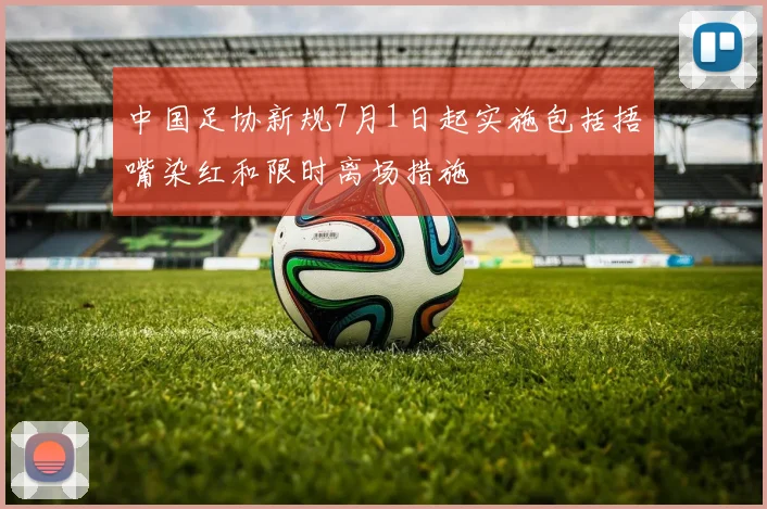 中国足协新规7月1日起实施包括捂嘴染红和限时离场措施