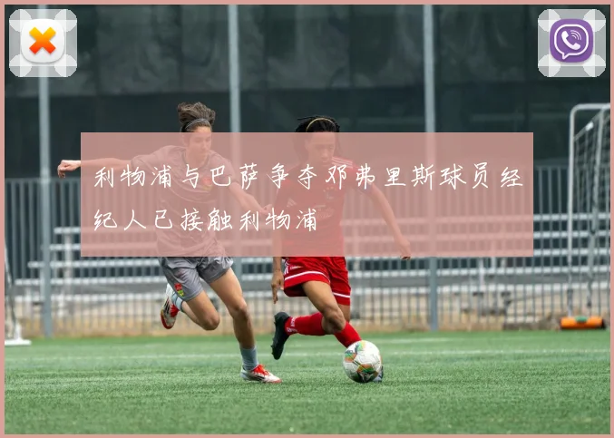 利物浦与巴萨争夺邓弗里斯球员经纪人已接触利物浦
