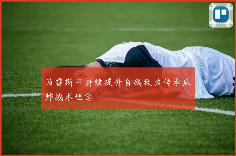 马雷斯卡持续提升自我致力传承瓜帅战术理念