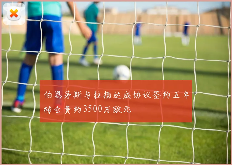 伯恩茅斯与拉扬达成协议签约五年转会费约3500万欧元