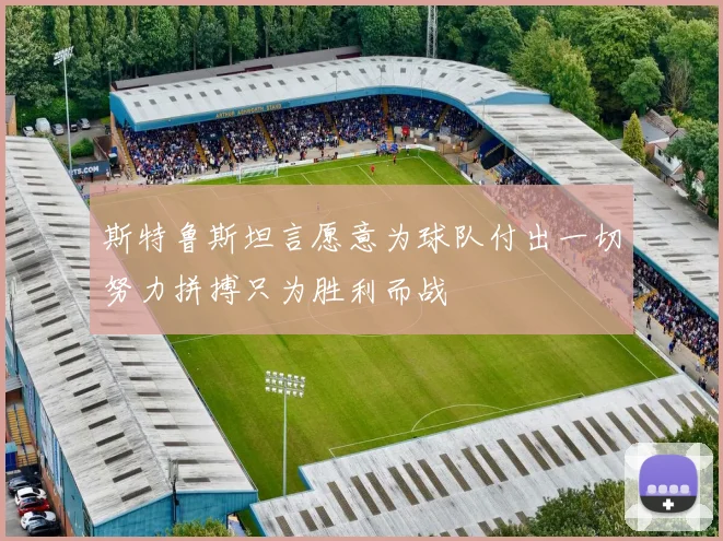 斯特鲁斯坦言愿意为球队付出一切努力拼搏只为胜利而战